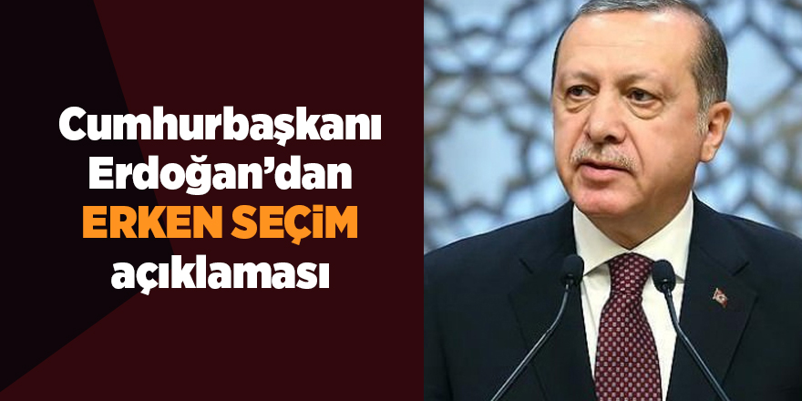 Cumhurbaşkanı Erdoğan’dan erken seçim açıklaması