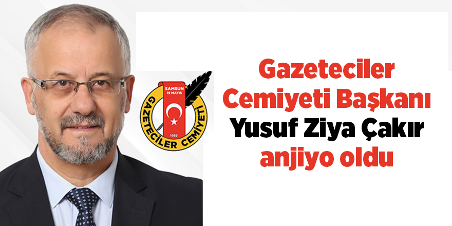 Gazeteciler Cemiyeti Başkanı Yusuf Ziya Çakır anjiyo oldu