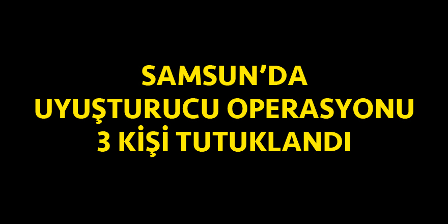 Samsun'da uyuşturucu operasyonu: 3 kişi tutuklandı