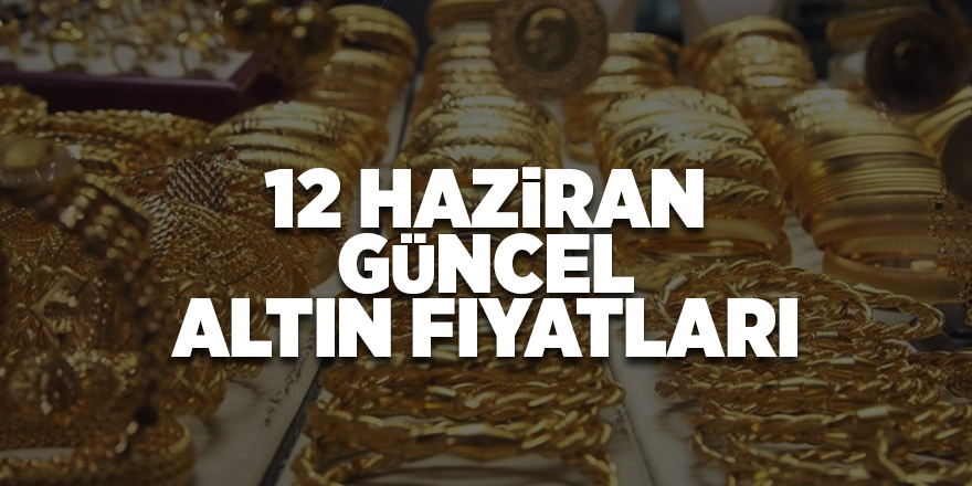 12 Haziran güncel altın fiyatları