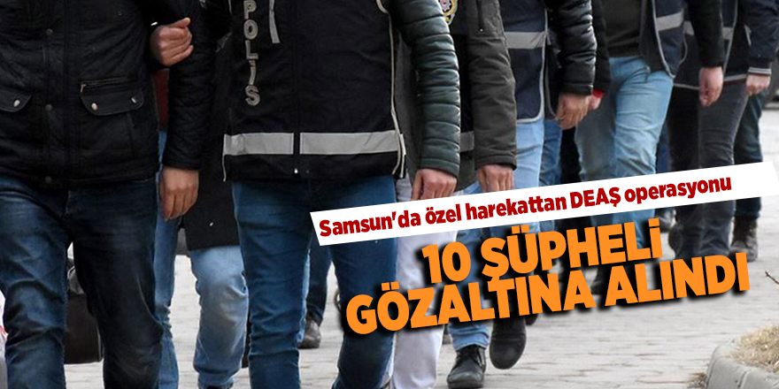 Samsun'da özel harekattan DEAŞ operasyonu