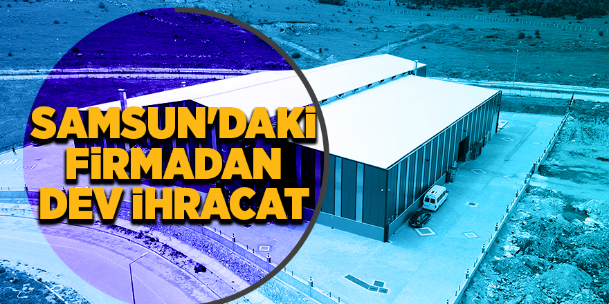 Samsun'daki firmadan dev ihracat