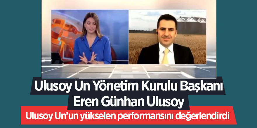 Ulusoy Un Yönetim Kurulu Başkanı Eren Günhan Ulusoy  Ulusoy Un’un yükselen performansını değerlendirdi