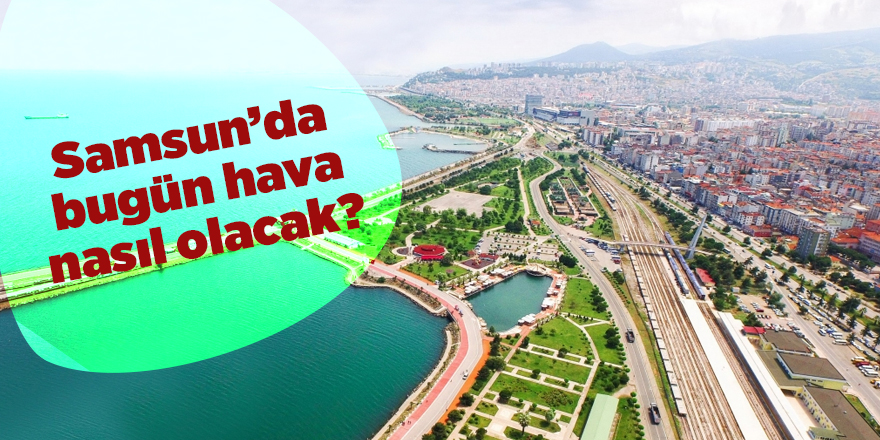 Samsun’da bugün hava nasıl olacak?