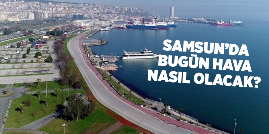 Samsun’da bugün hava nasıl olacak?