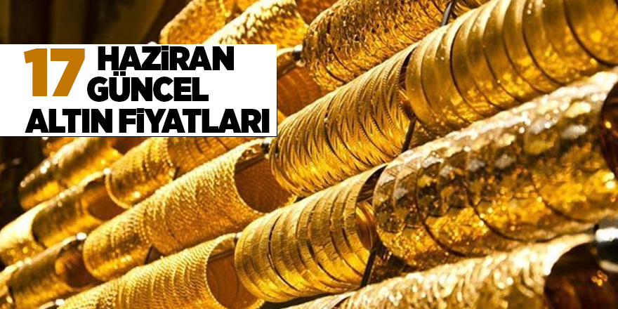 17 Haziran güncel altın fiyatları