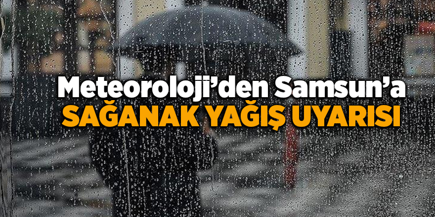 Meteoroloji’den Samsun’a sağanak yağış uyarısı