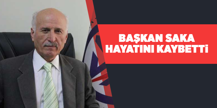 Başkan Saka hayatını kaybetti