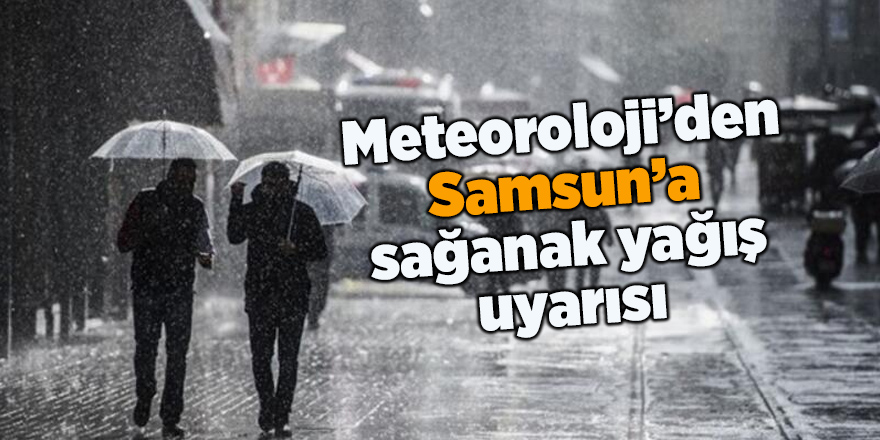 Meteoroloji’den Samsun’a sağanak yağış uyarısı