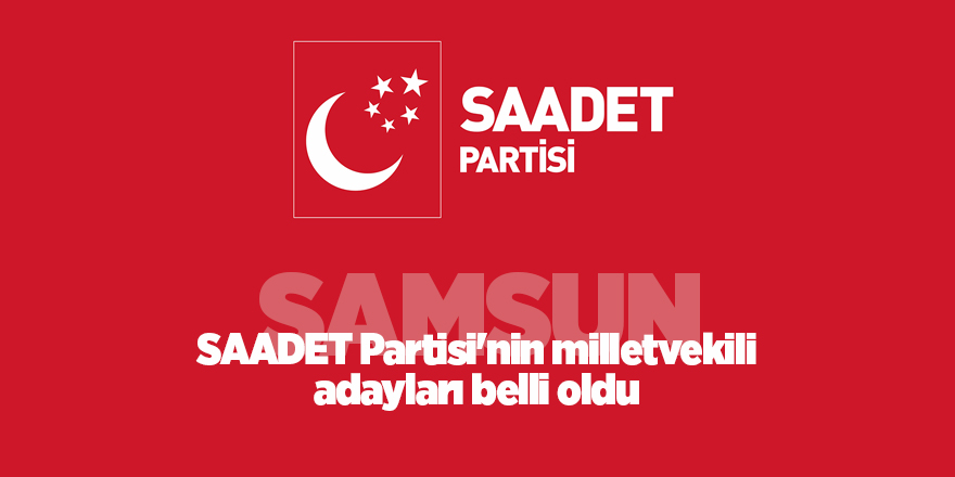 SAADET Partisi'nin milletvekili adayları belli oldu