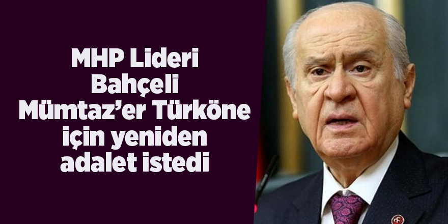 MHP Lideri Bahçeli Mümtaz’er Türköne için yeniden adalet istedi