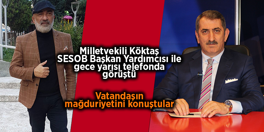 Milletvekili Köktaş SESOB Başkan Yardımcısı ile gece yarısı telefonda görüştü