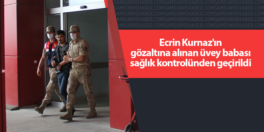 Ecrin Kurnaz'ın gözaltına alınan üvey babası sağlık kontrolünden geçirildi