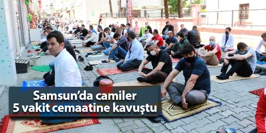 Samsun’da camiler 5 vakit cemaatine kavuştu