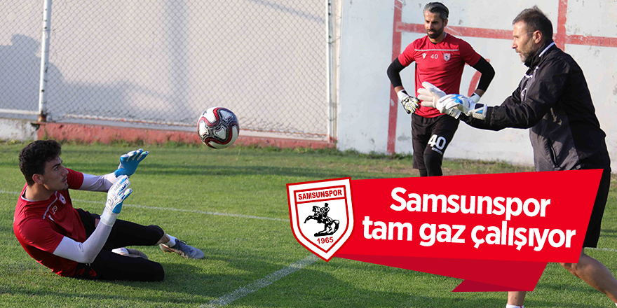 Samsunspor tam gaz çalışıyor