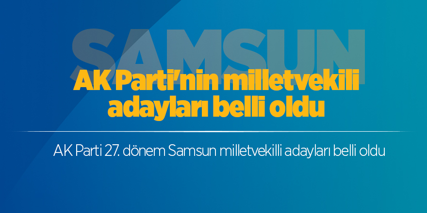 AK Parti Samsun Milletvekili adayları belli oldu