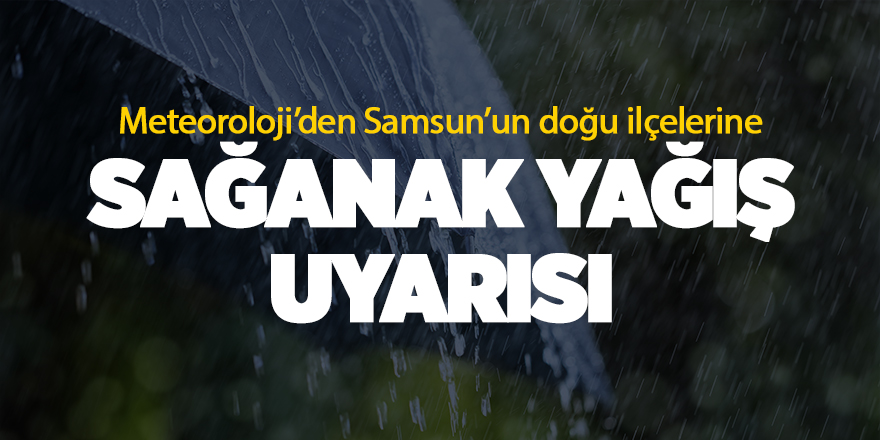 Meteoroloji’den Samsun’un doğu ilçelerine sağanak yağış uyarısı