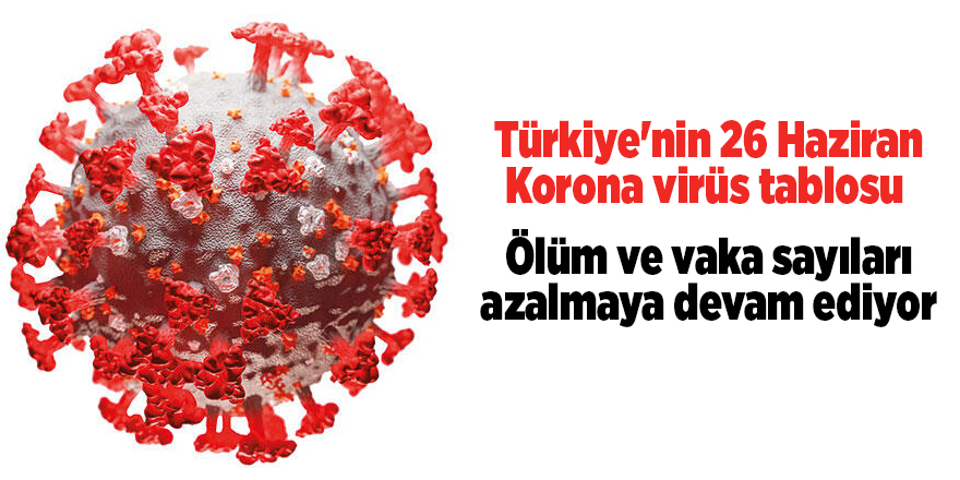 Türkiye'nin 26 Haziran Korona virüs tablosu 