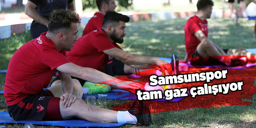 Samsunspor tam gaz çalışıyor