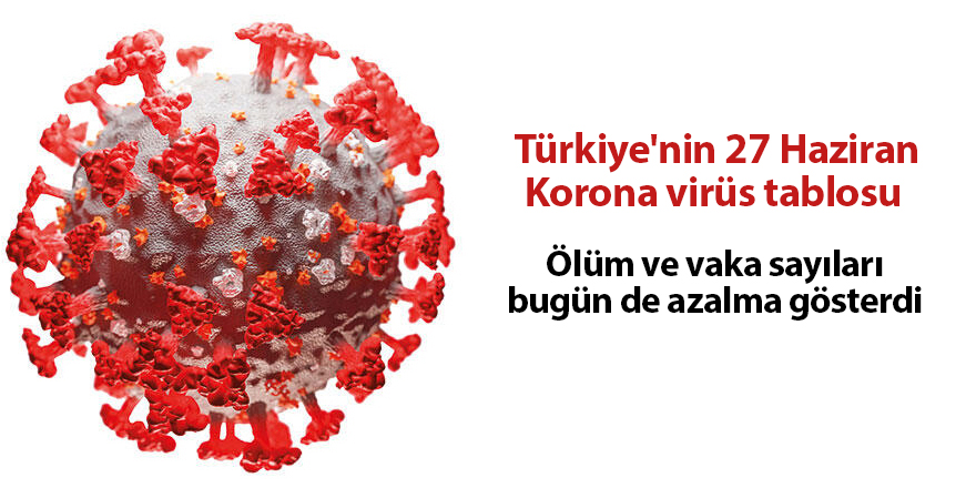 Türkiye'nin 27 Haziran Korona virüs tablosu