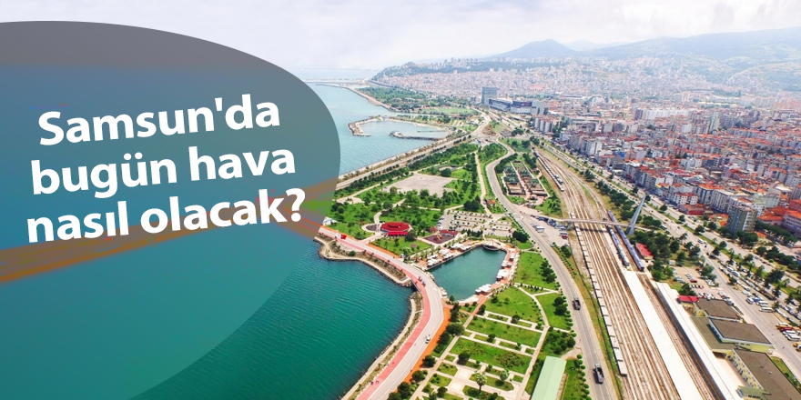 Samsun'da bugün hava nasıl olacak?