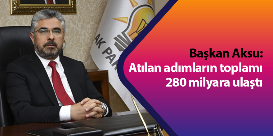 Başkan Aksu: Atılan adımların toplamı 280 milyara ulaştı