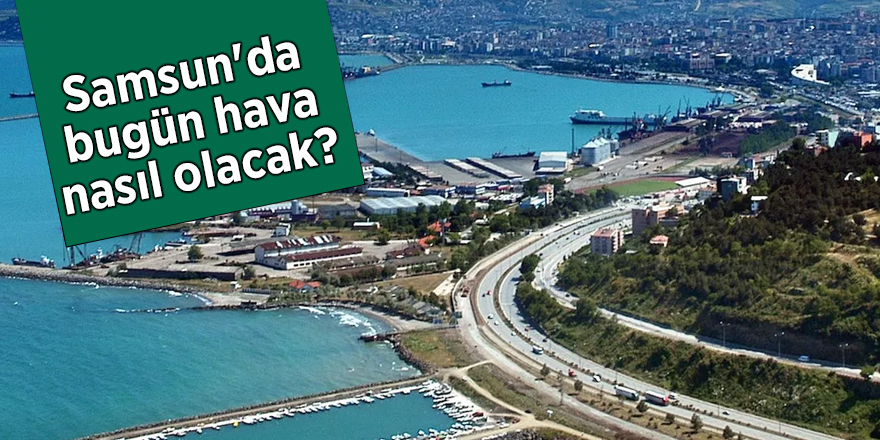 Samsun'da bugün hava nasıl olacak?