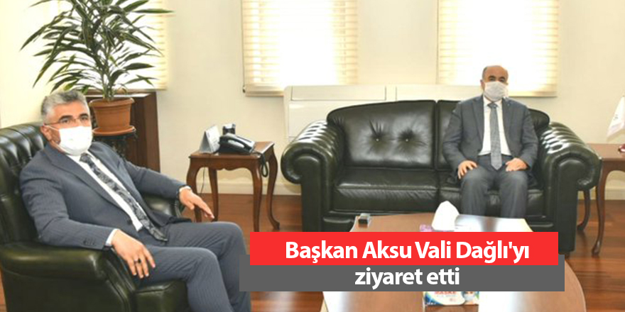 Başkan Aksu Vali Dağlı'yı ziyaret etti