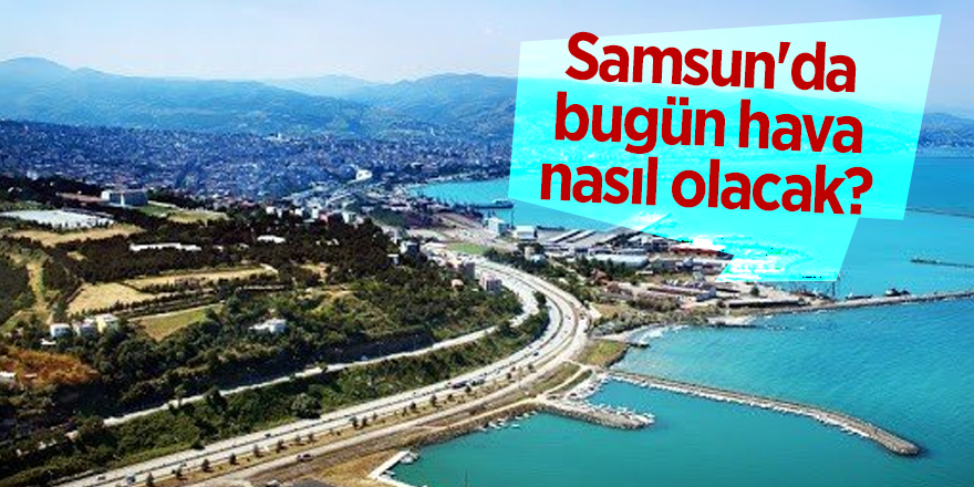 Samsun'da bugün hava nasıl olacak?