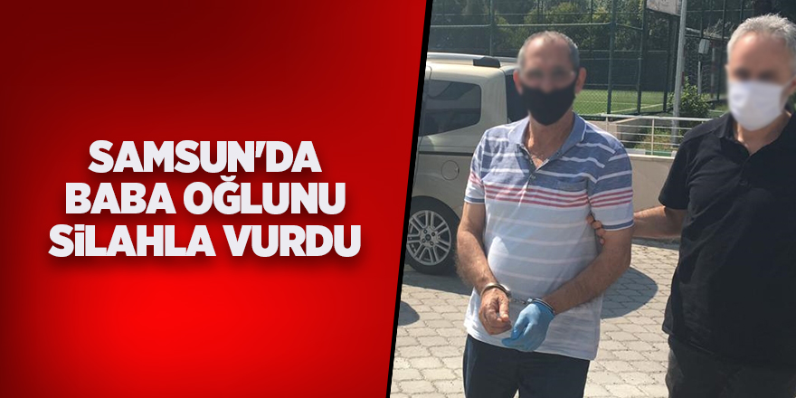 Samsun'da baba oğlunu silahla vurdu