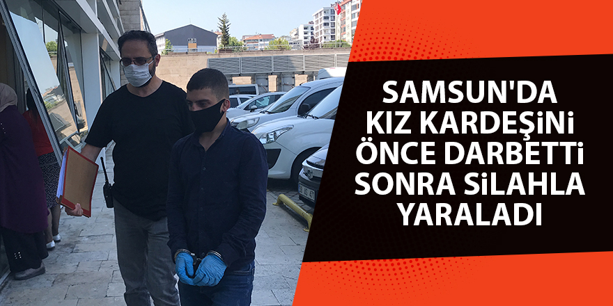 Samsun'da kız kardeşini önce darbetti sonra silahla yaraladı