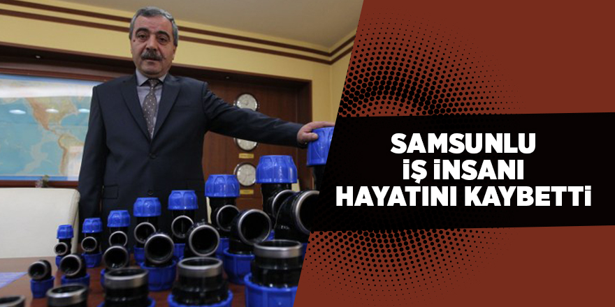 Samsunlu iş insanı hayatını kaybetti - samsun haber