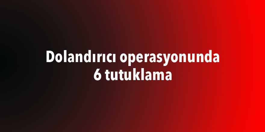 Dolandırıcı operasyonunda 6 tutuklama - samsun haber