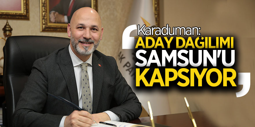 Karaduman:  ‘Aday dağılımı Samsun'u kapsıyor’