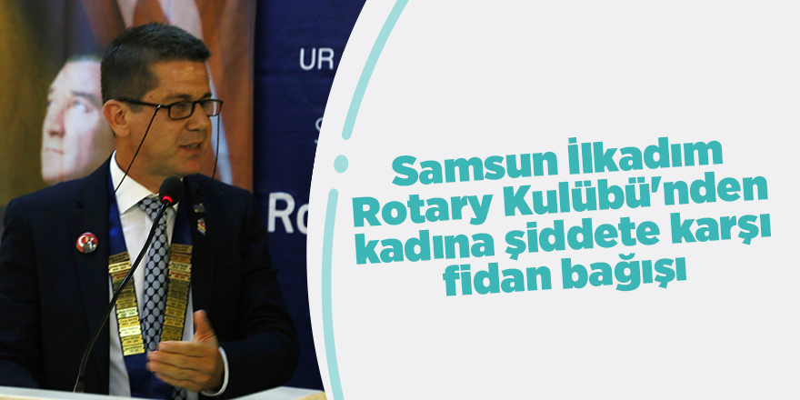 Samsun İlkadım Rotary Kulübü'nden kadına şiddete karşı fidan bağışı - samsun haber