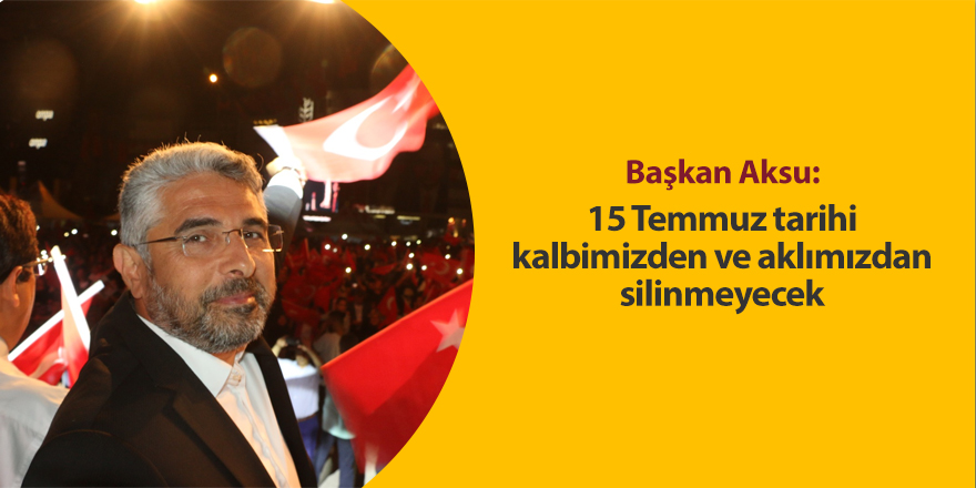 Başkan Aksu: 15 Temmuz tarihi kalbimizden ve aklımızdan silinmeyecek - samsun haber