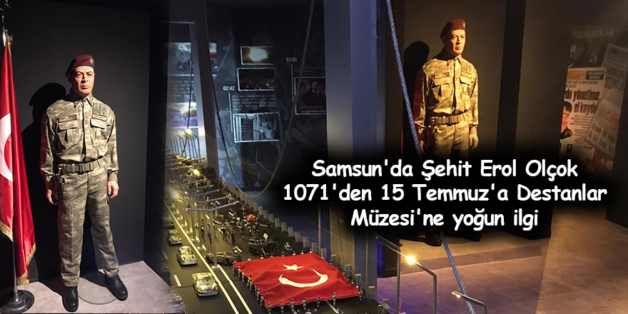 Samsun'da Şehit Erol Olçok 1071'den 15 Temmuz'a Destanlar Müzesi'ne yoğun ilgi