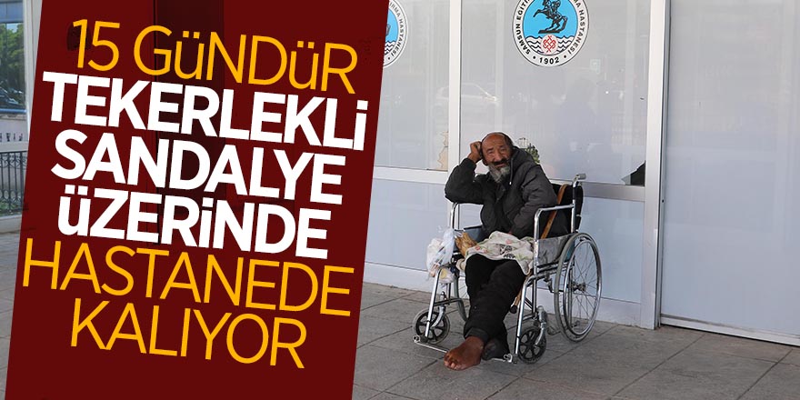 15 gündür tekerlekli sandalye üzerinde hastanede kalıyor