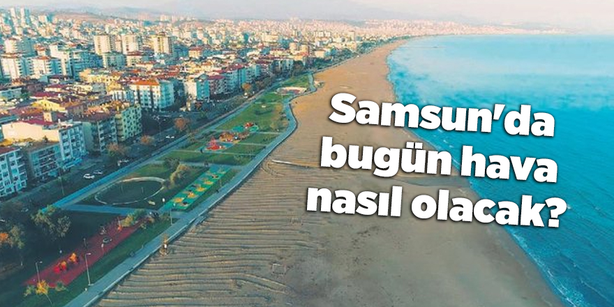 Samsun'da bugün hava nasıl olacak? - samsun haber