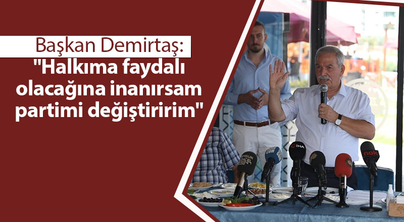 Başkan Demirtaş: "Halkıma faydalı olacağına inanırsam partimi değiştiririm" - samsun haber