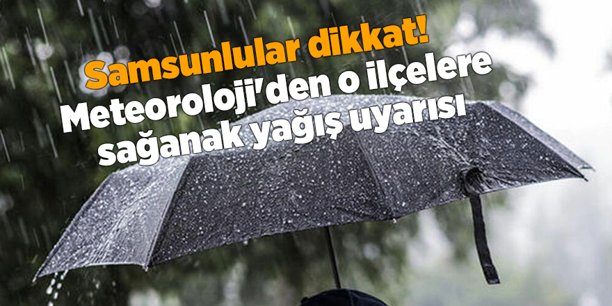 Meteoroloji'den o ilçelere sağanak yağış uyarısı - samsun haber