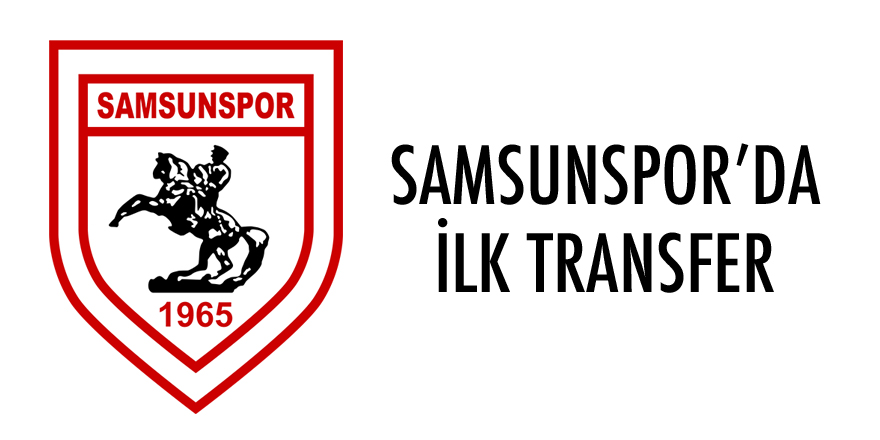 Samsunspor’dan ilk transfer- Samsunspor haber