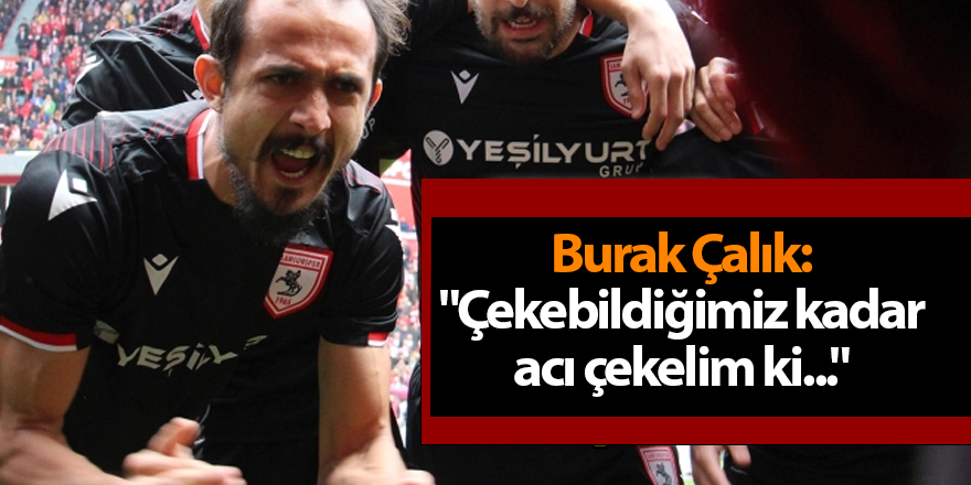 Burak Çalık: "Çekebildiğimiz kadar acı çekelim ki..." - samsun haber