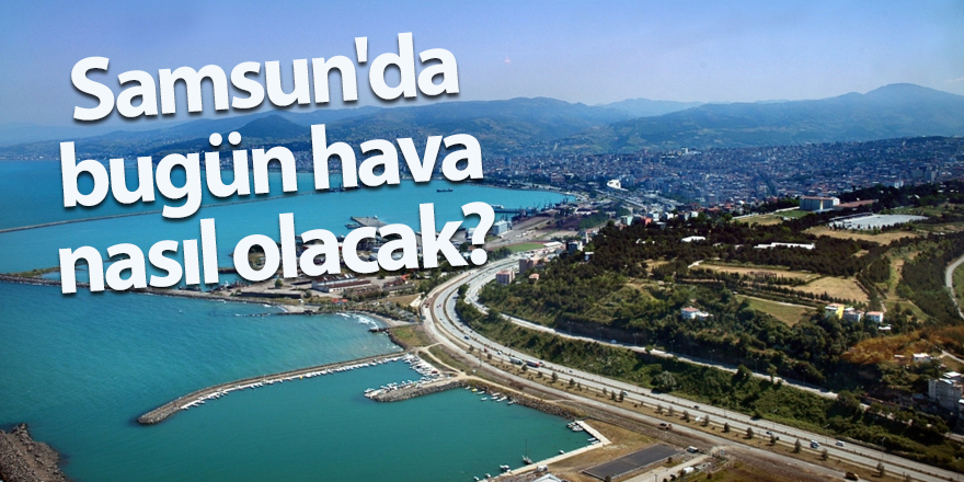 Samsun'da bugün hava nasıl olacak? - samsun haber