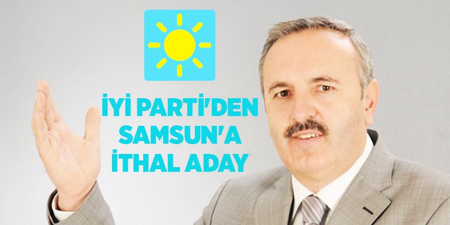 İYİ Parti'den Samsun'a İthal Aday