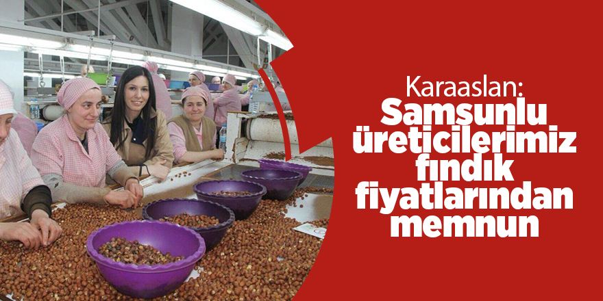 Karaaslan: Samsunlu üreticilerimiz fındık fiyatlarından memnun - samsun haber