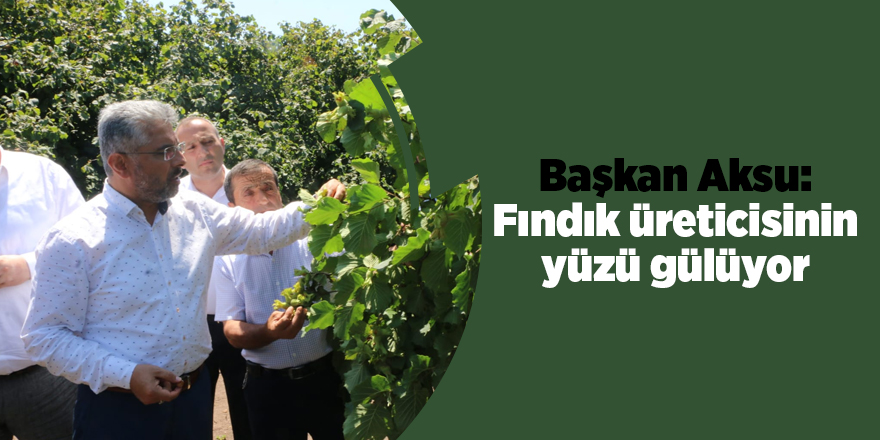 Başkan Aksu: Fındık üreticisinin yüzü gülüyor - samsun haber