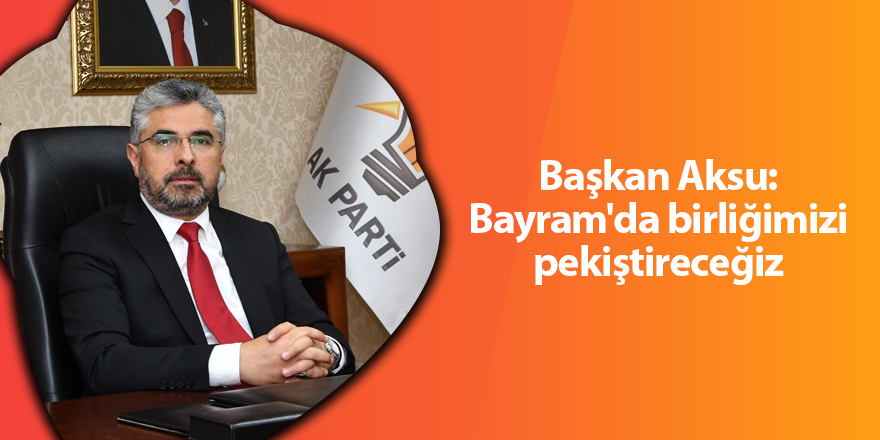 Başkan Aksu: Bayram'da birliğimizi pekiştireceğiz - samsun haber