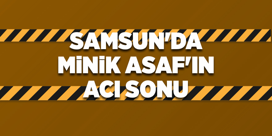 Samsun'da minik Asaf'ın acı sonu - samsun haber