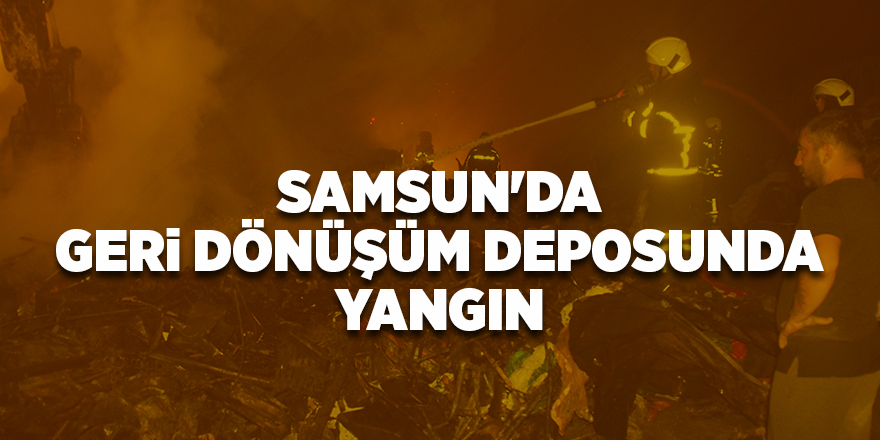 Samsun'da geri dönüşüm deposunda yangın - samsun haber